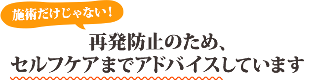 再発防止のため、セルフケアまでアドバイスしています