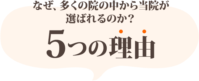 なぜ、多くの院の中から当院が選ばれるのか？５つの理由