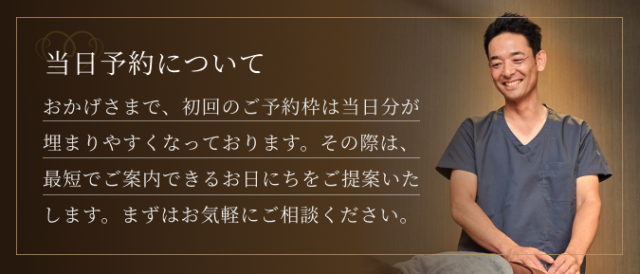 当日予約について　おかげさまで、初回のご予約枠は当日分が埋まりやすくなっております。その際は、最短でご案内できるお日にちをご提案いたします。まずはお気軽にご相談ください。