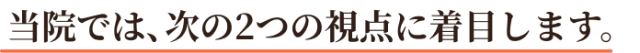 当院では、次の2つの視点に着目します。