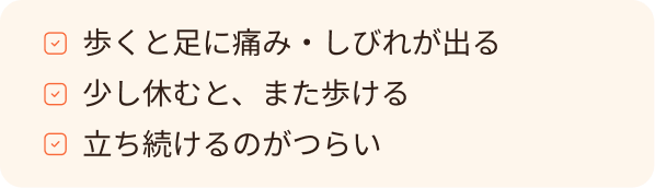 歩くと足に痛み・しびれが出る、少し休むと、また歩ける、立ち続けるのがつらい