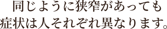 同じように狭窄があっても症状は人それぞれ異なります。
